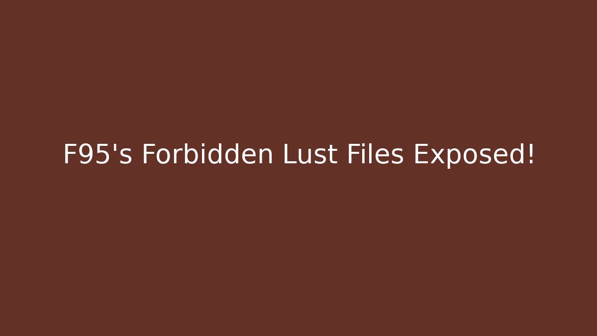 F95’s Forbidden Lust Files Exposed!
