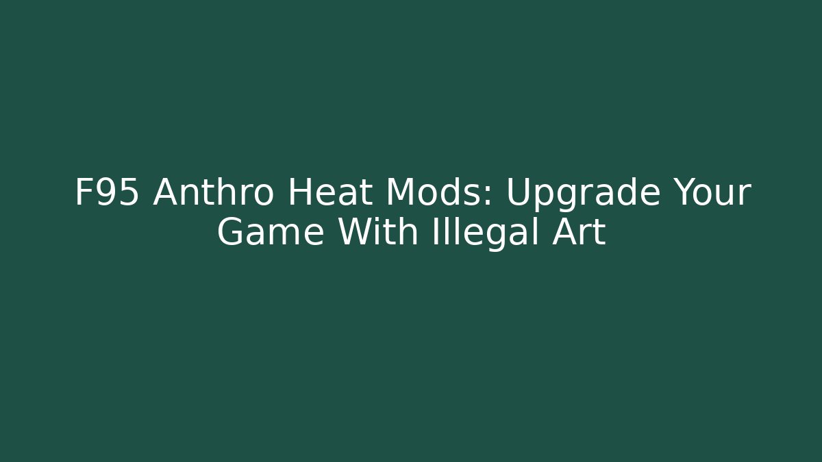 F95 Anthro Heat Mods: Upgrade Your Game With Illegal Art