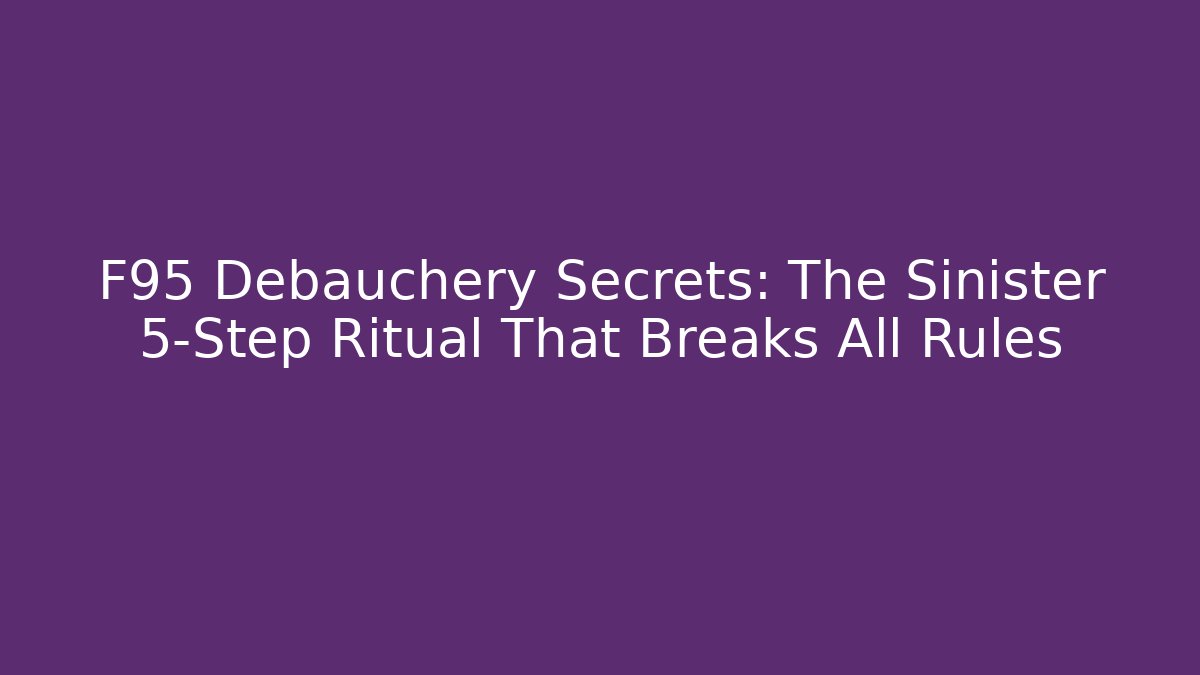 F95 Debauchery Secrets: The Sinister 5-Step Ritual That Breaks All Rules