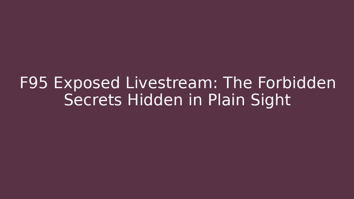 F95 Exposed Livestream: The Forbidden Secrets Hidden in Plain Sight