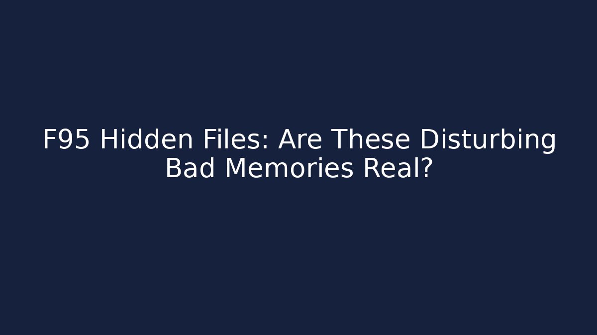 F95 Hidden Files: Are These Disturbing Bad Memories Real?