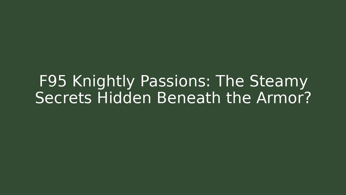 F95 Knightly Passions: The Steamy Secrets Hidden Beneath the Armor?