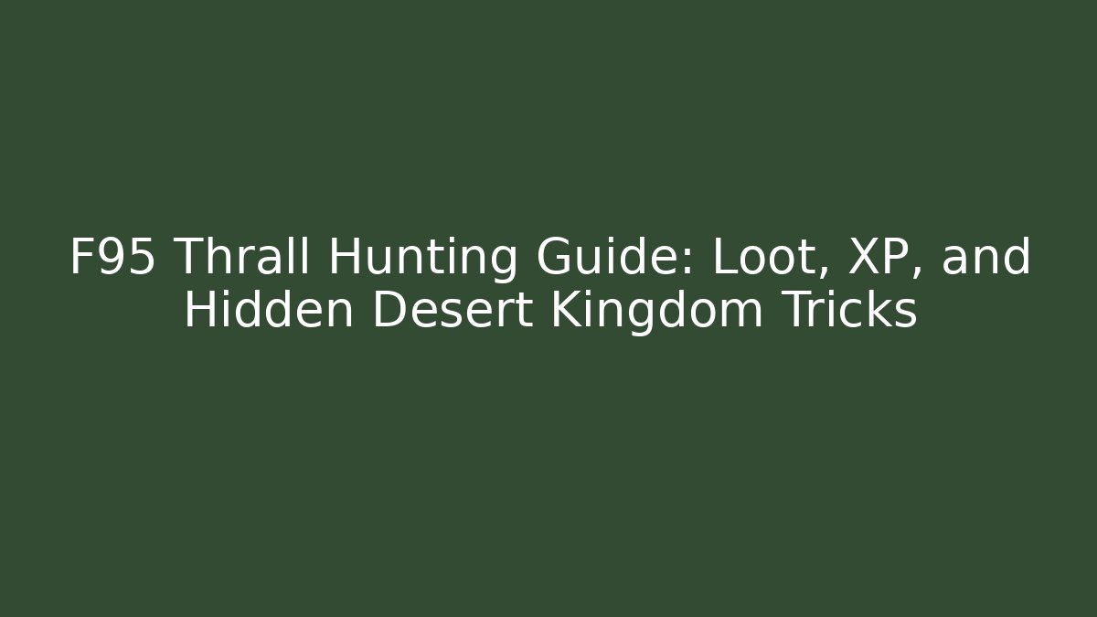 F95 Thrall Hunting Guide: Loot, XP, and Hidden Desert Kingdom Tricks