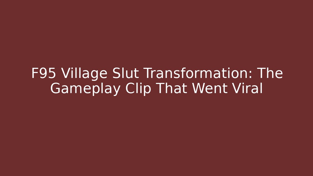 F95 Village Slut Transformation: The Gameplay Clip That Went Viral