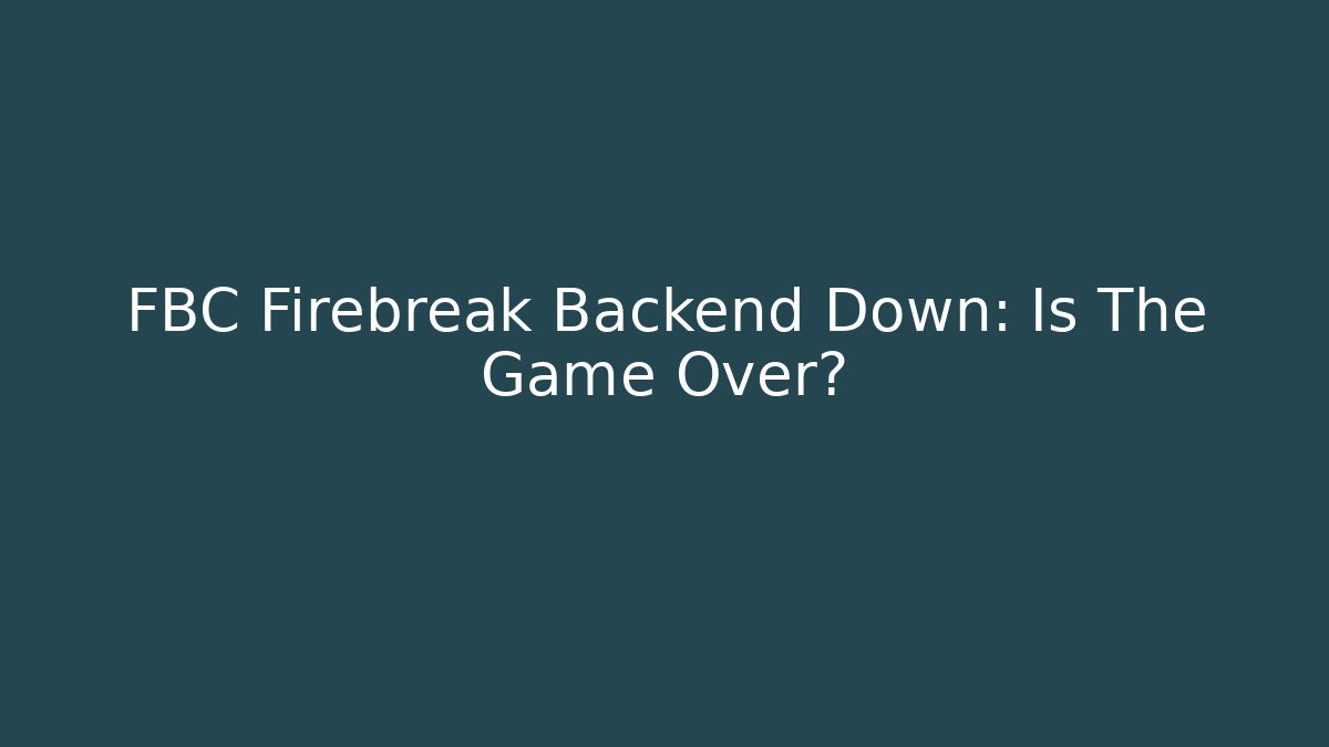 FBC Firebreak Backend Down: Is The Game Over?