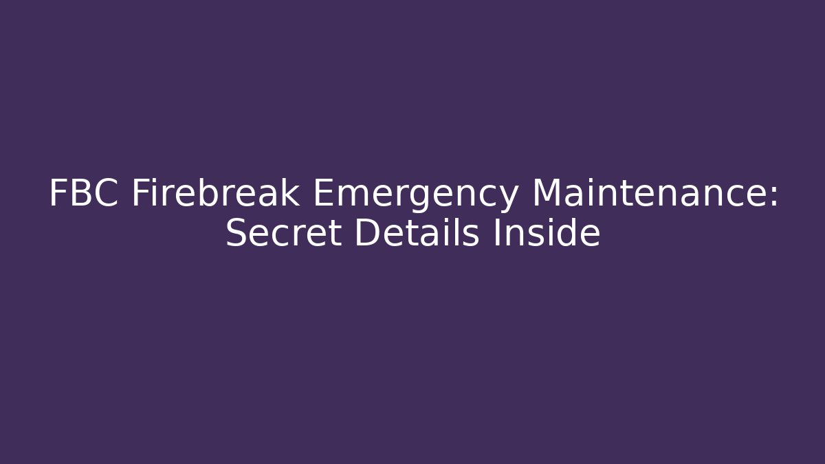 FBC Firebreak Emergency Maintenance: Secret Details Inside