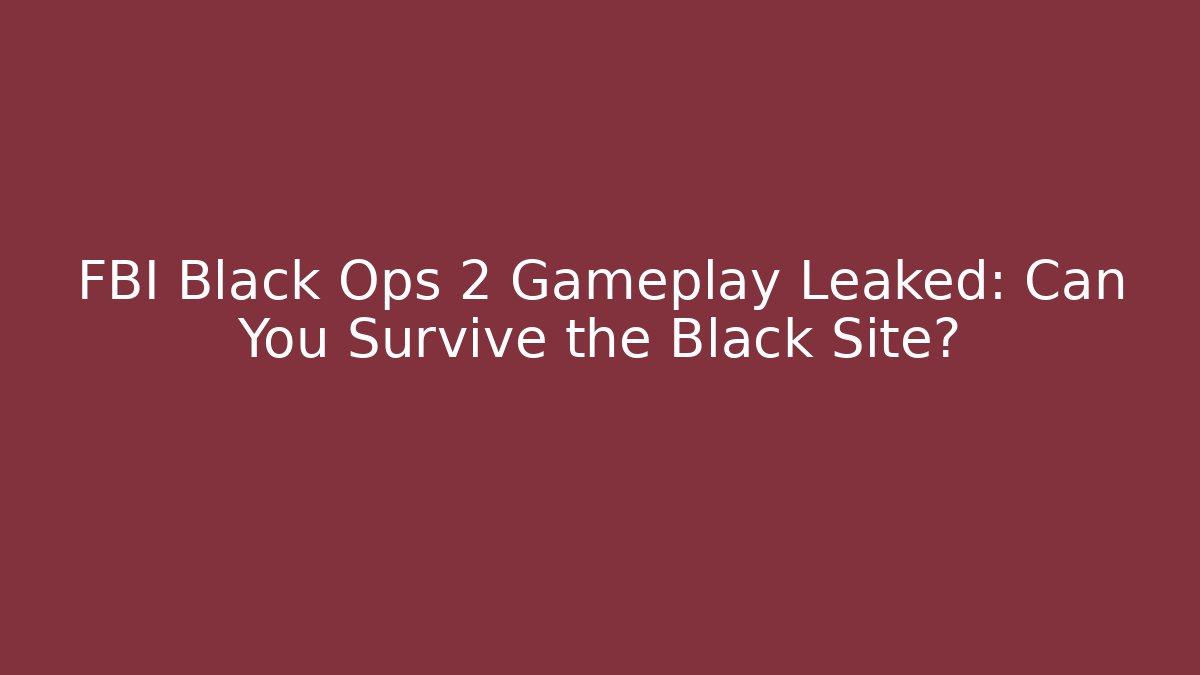 FBI Black Ops 2 Gameplay Leaked: Can You Survive the Black Site?