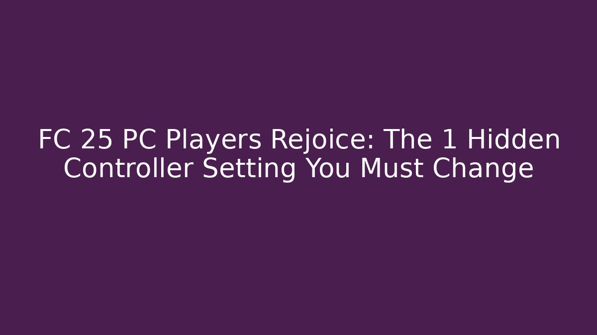 FC 25 PC Players Rejoice: The 1 Hidden Controller Setting You Must Change