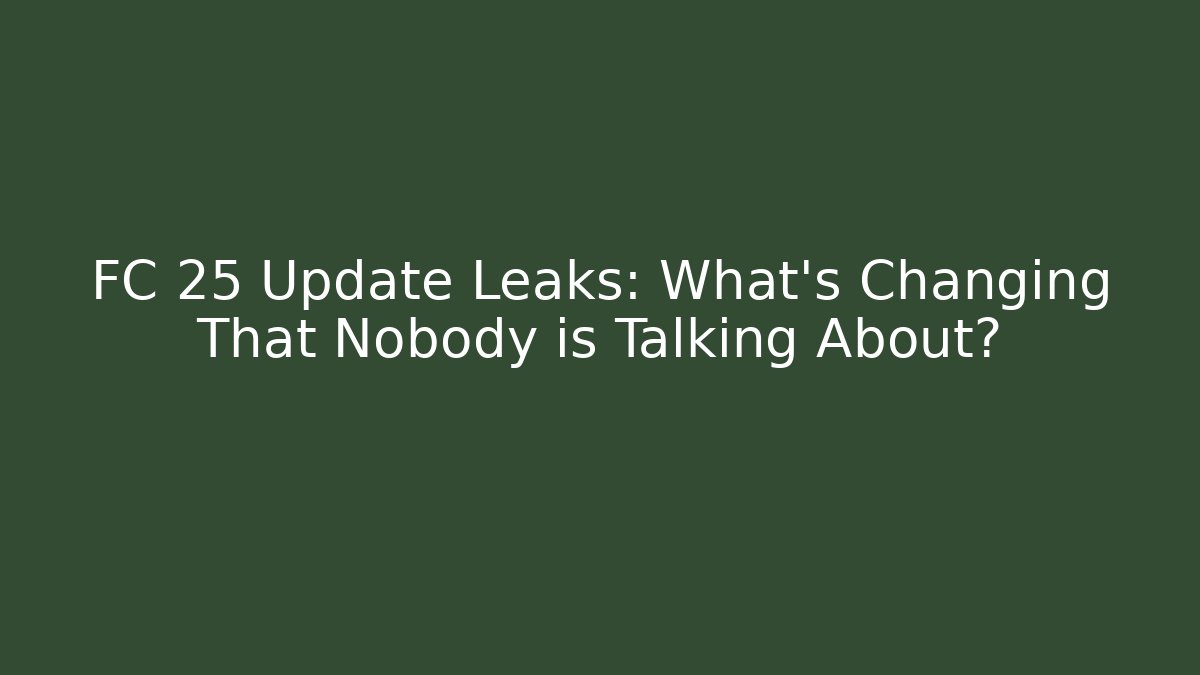 FC 25 Update Leaks: What’s Changing That Nobody is Talking About?
