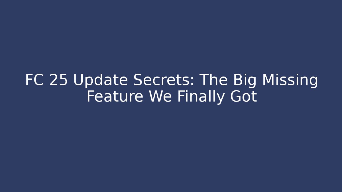 FC 25 Update Secrets: The Big Missing Feature We Finally Got