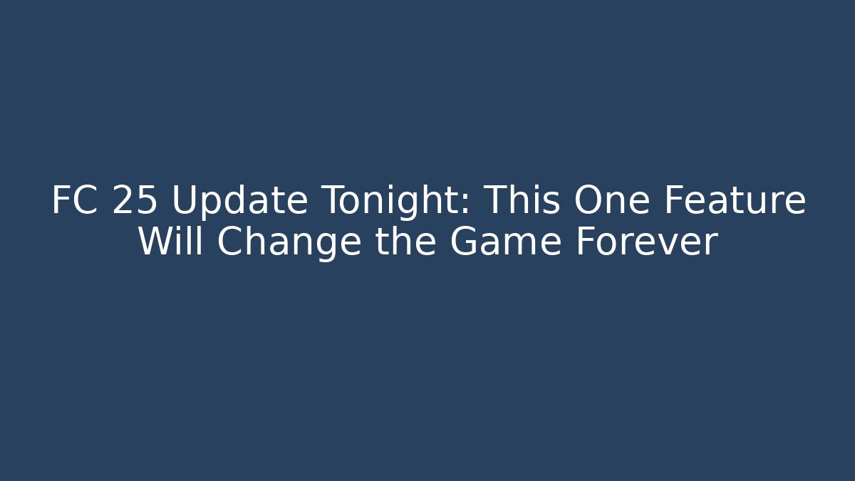 FC 25 Update Tonight: This One Feature Will Change the Game Forever