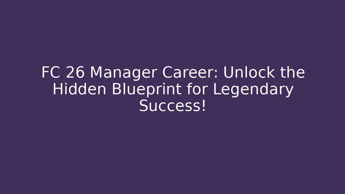 FC 26 Manager Career: Unlock the Hidden Blueprint for Legendary Success!