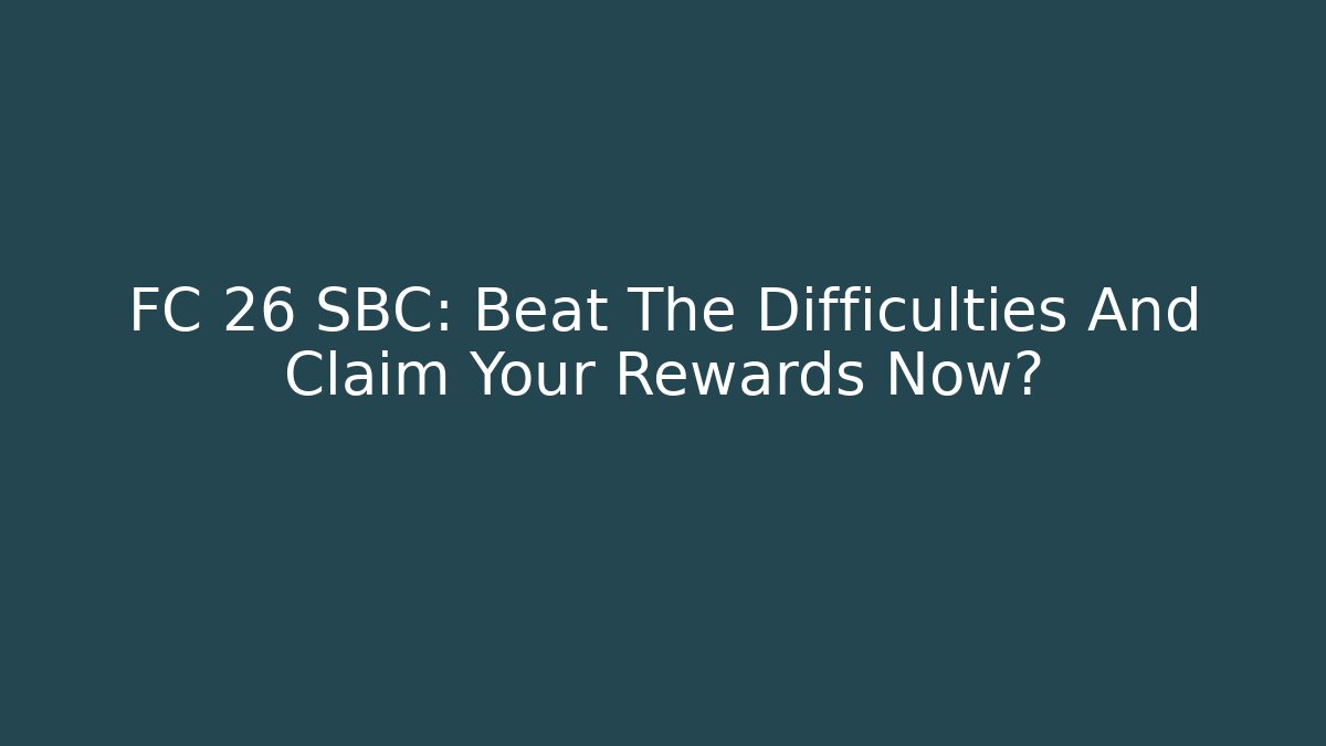 FC 26 SBC: Beat The Difficulties And Claim Your Rewards Now?