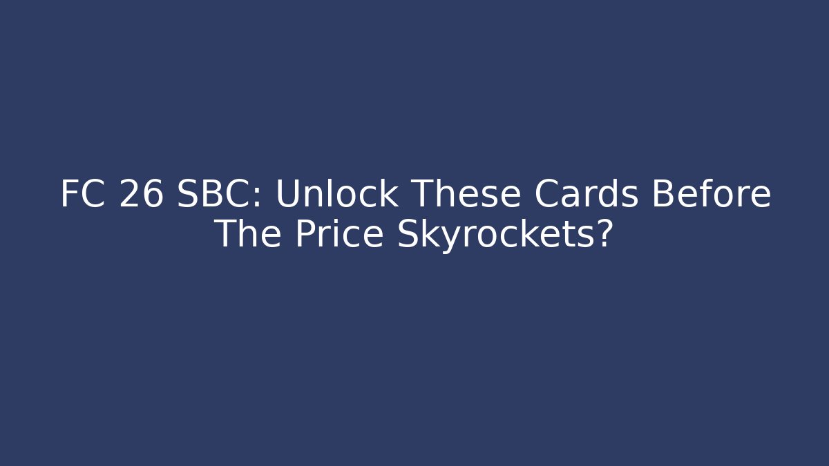 FC 26 SBC: Unlock These Cards Before The Price Skyrockets?