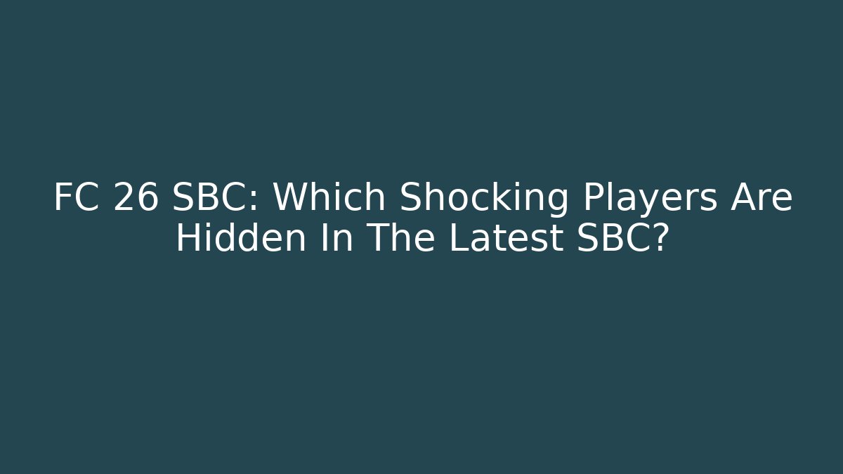 FC 26 SBC: Which Shocking Players Are Hidden In The Latest SBC? - Create More Assets