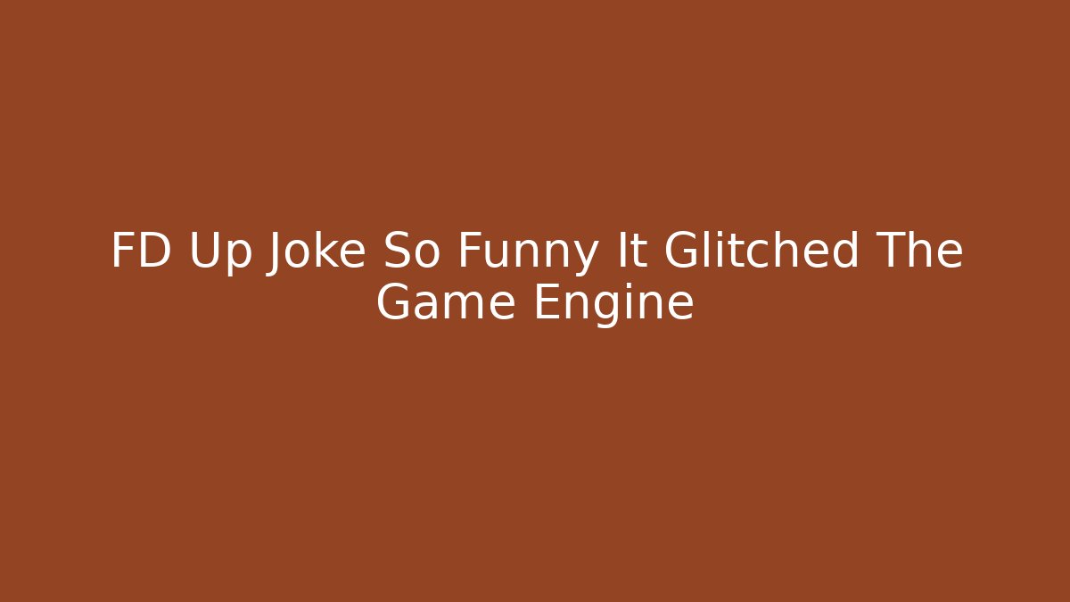 FD Up Joke So Funny It Glitched The Game Engine - Create More Assets