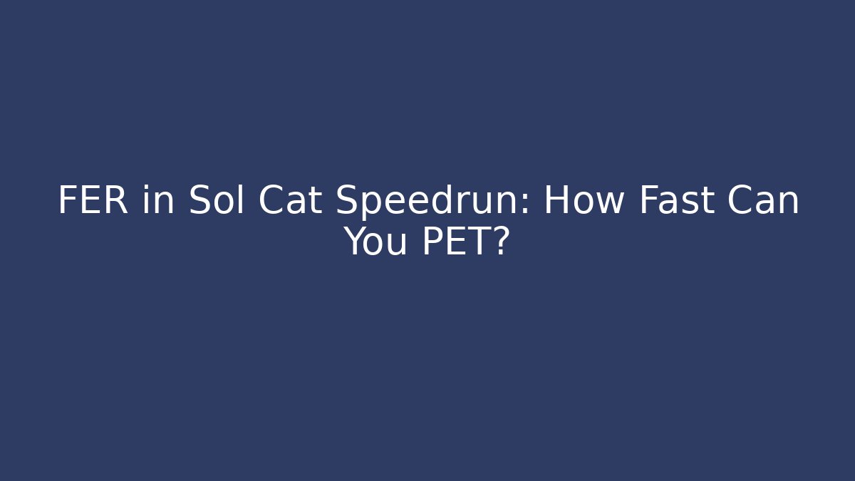 FER in Sol Cat Speedrun: How Fast Can You PET? - Create More Assets