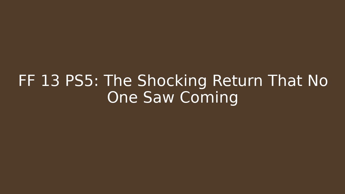 FF 13 PS5: The Shocking Return That No One Saw Coming - Create More Assets