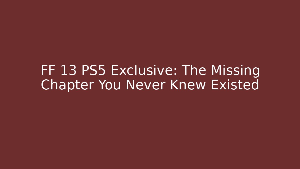 FF 13 PS5 Exclusive: The Missing Chapter You Never Knew Existed