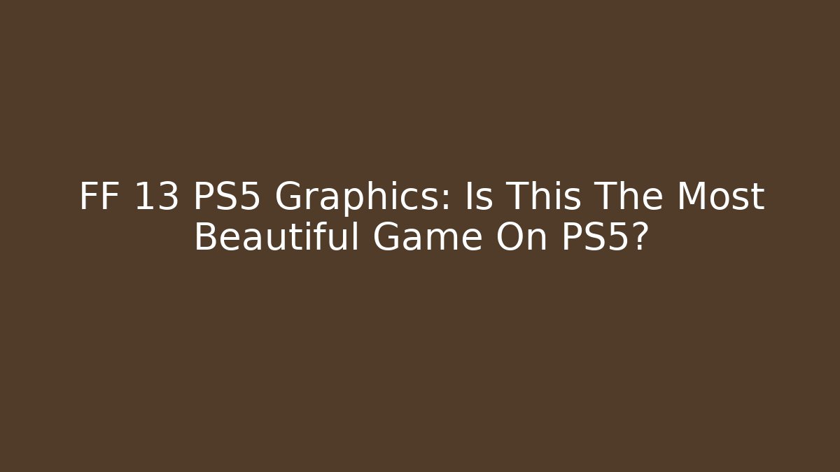 FF 13 PS5 Graphics: Is This The Most Beautiful Game On PS5?