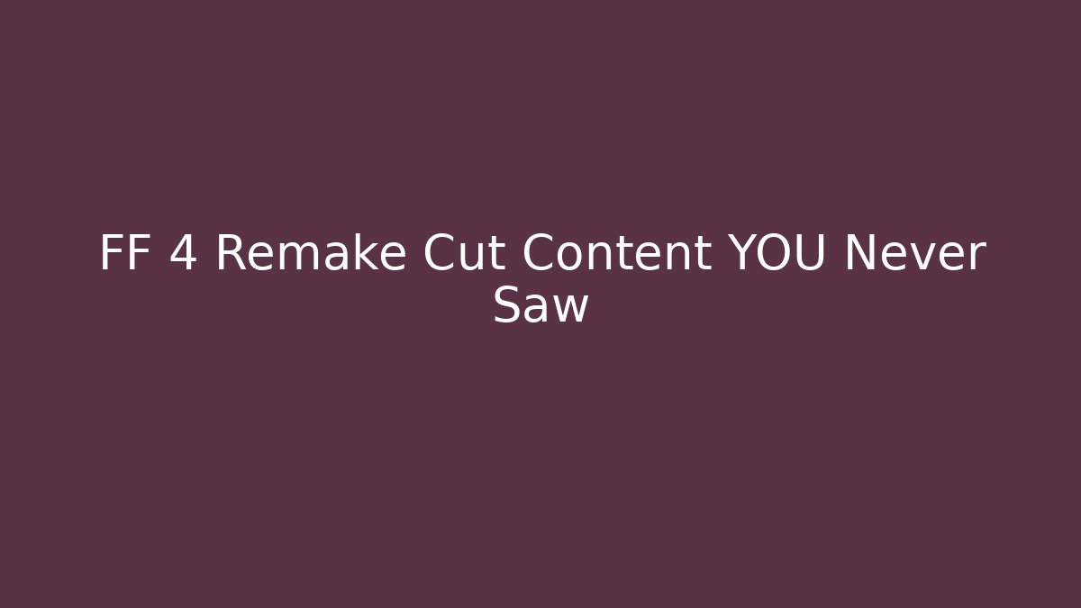 FF 4 Remake Cut Content YOU Never Saw - Create More Assets