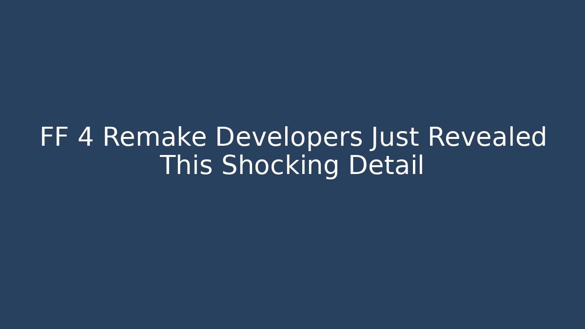 FF 4 Remake Developers Just Revealed This Shocking Detail
