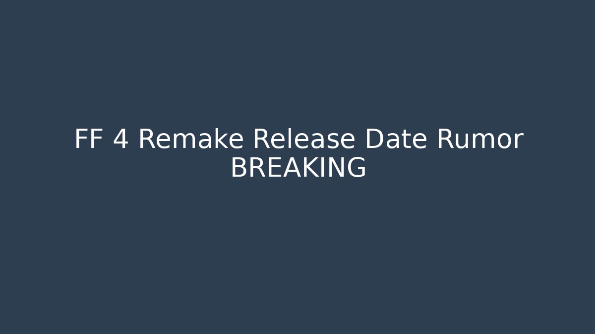 FF 4 Remake Release Date Rumor BREAKING