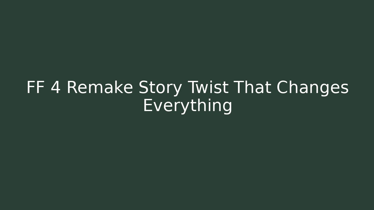 FF 4 Remake Story Twist That Changes Everything
