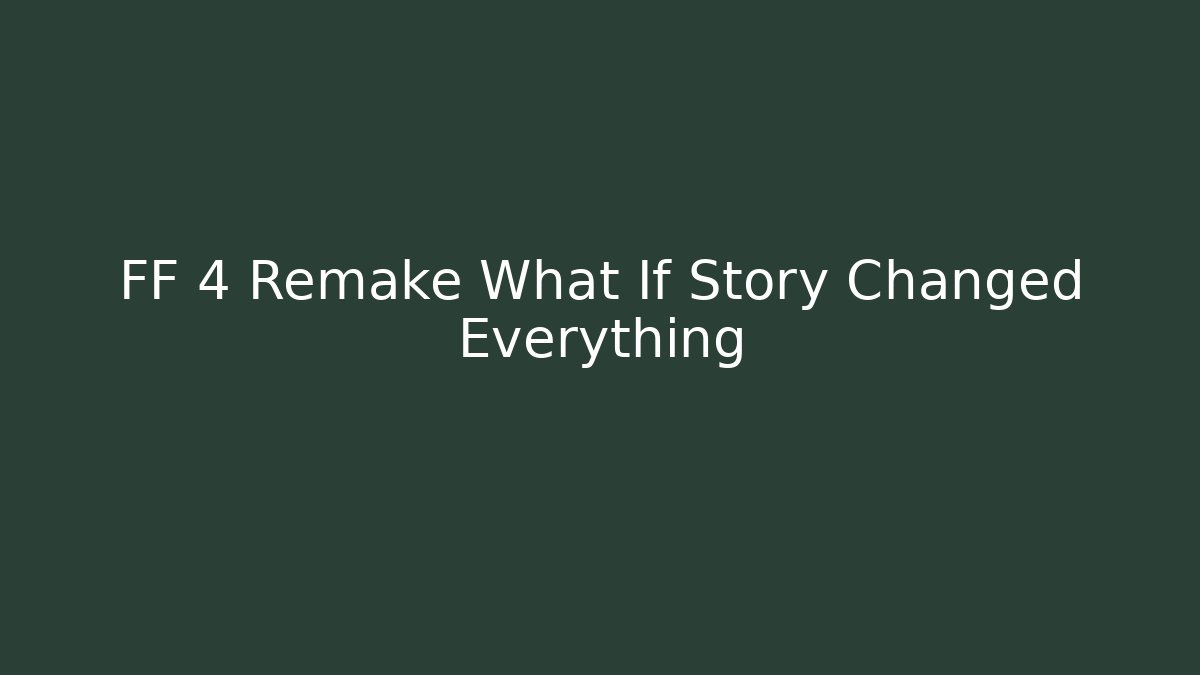 FF 4 Remake What If Story Changed Everything