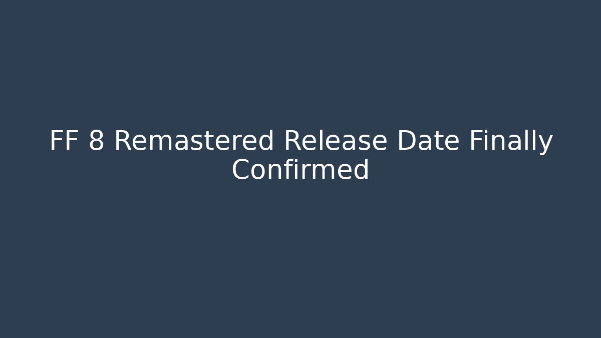 FF 8 Remastered Release Date Finally Confirmed