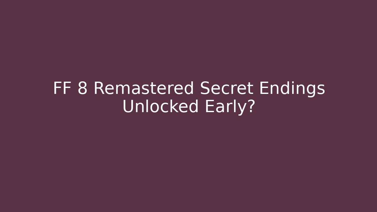 FF 8 Remastered Secret Endings Unlocked Early?