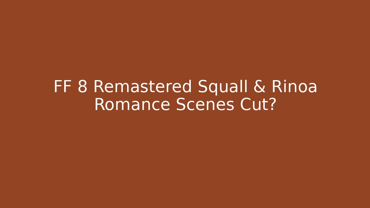 FF 8 Remastered Squall & Rinoa Romance Scenes Cut?