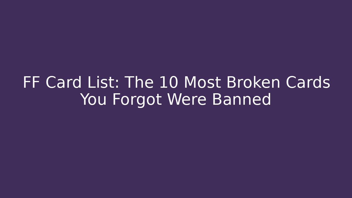 FF Card List: The 10 Most Broken Cards You Forgot Were Banned