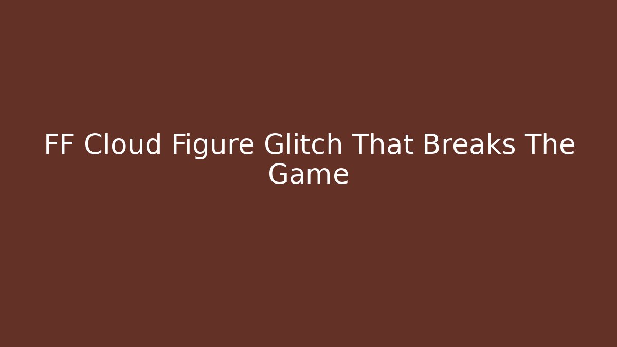 FF Cloud Figure Glitch That Breaks The Game - Create More Assets