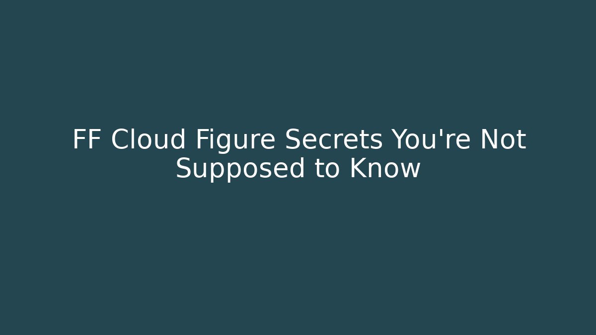 FF Cloud Figure Secrets You're Not Supposed to Know