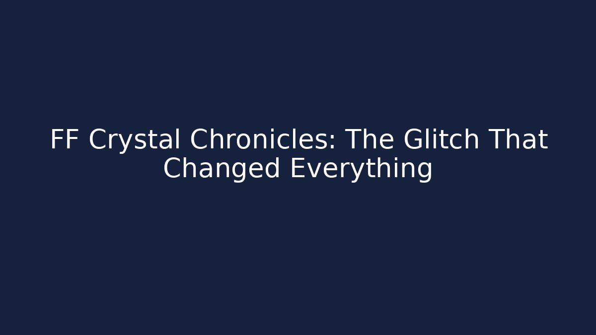 FF Crystal Chronicles: The Glitch That Changed Everything - Create More Assets