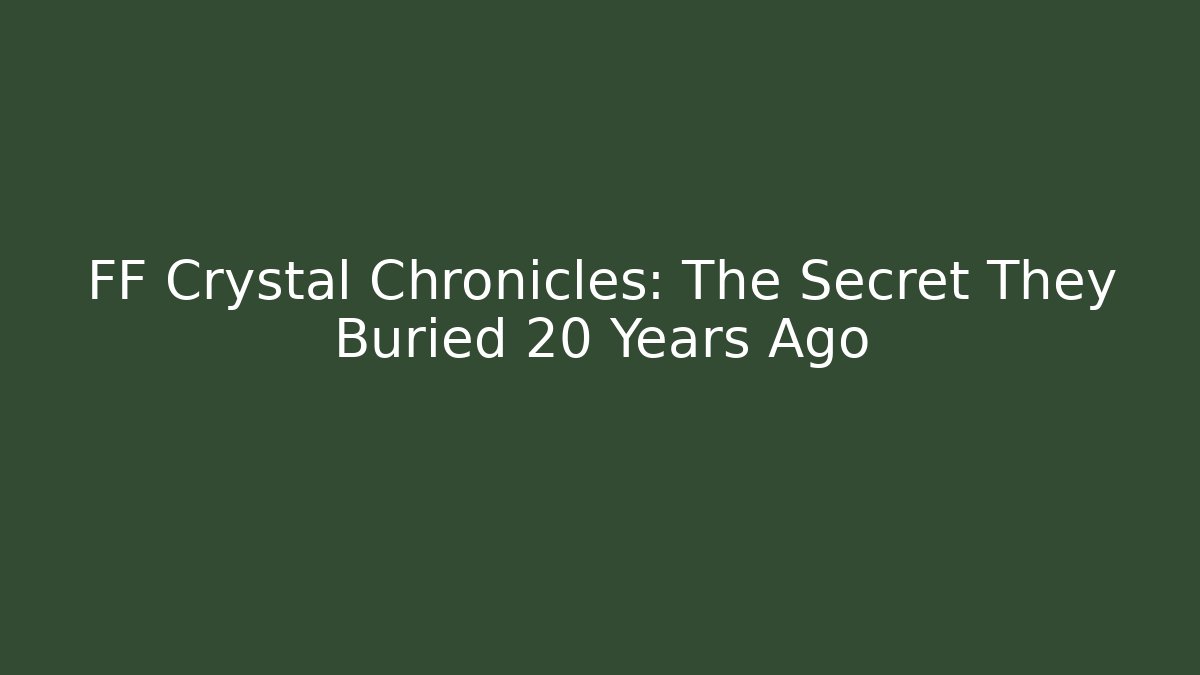 FF Crystal Chronicles: The Secret They Buried 20 Years Ago