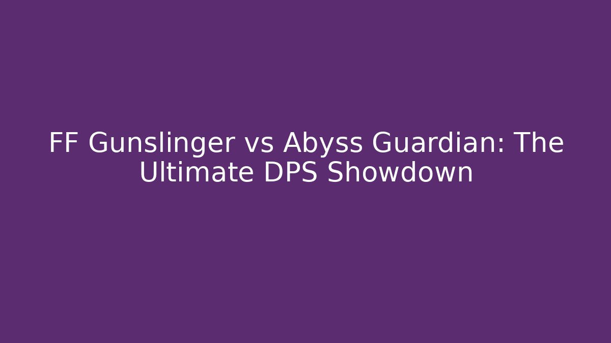 FF Gunslinger vs Abyss Guardian: The Ultimate DPS Showdown