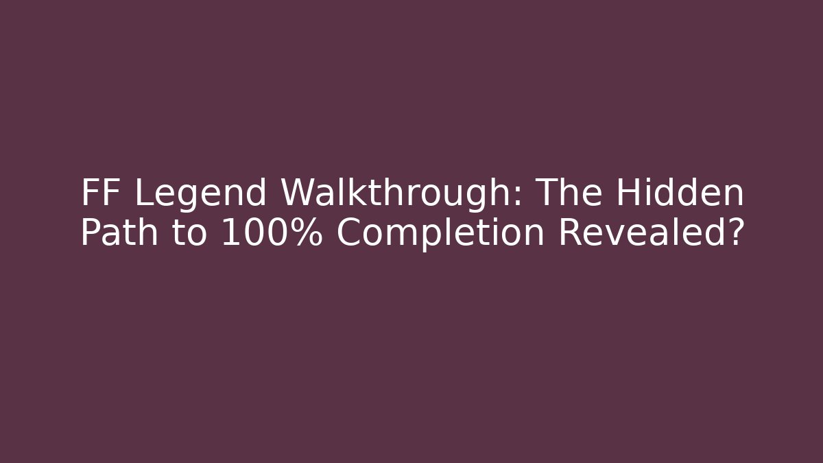 FF Legend Walkthrough: The Hidden Path to 100% Completion Revealed?