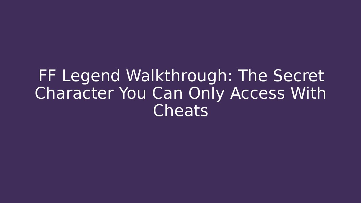 FF Legend Walkthrough: The Secret Character You Can Only Access With Cheats