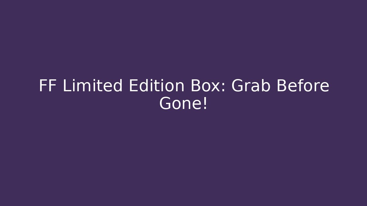 FF Limited Edition Box: Grab Before Gone!
