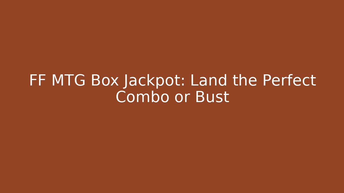 FF MTG Box Jackpot: Land the Perfect Combo or Bust - Create More Assets