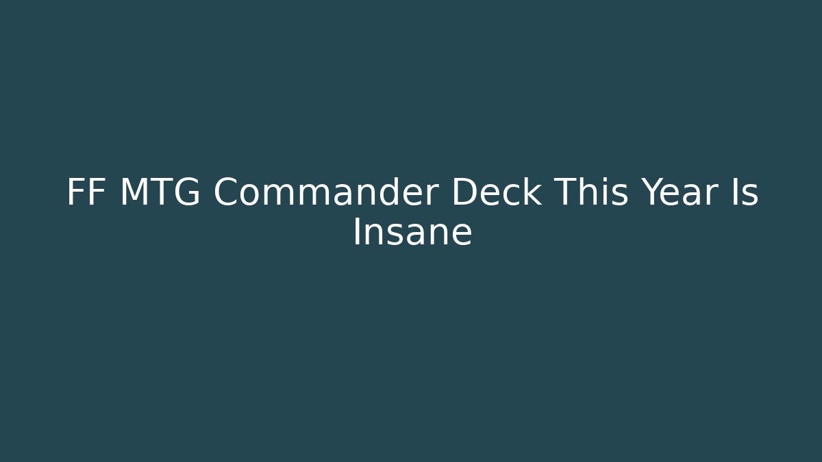 FF MTG Commander Deck This Year Is Insane