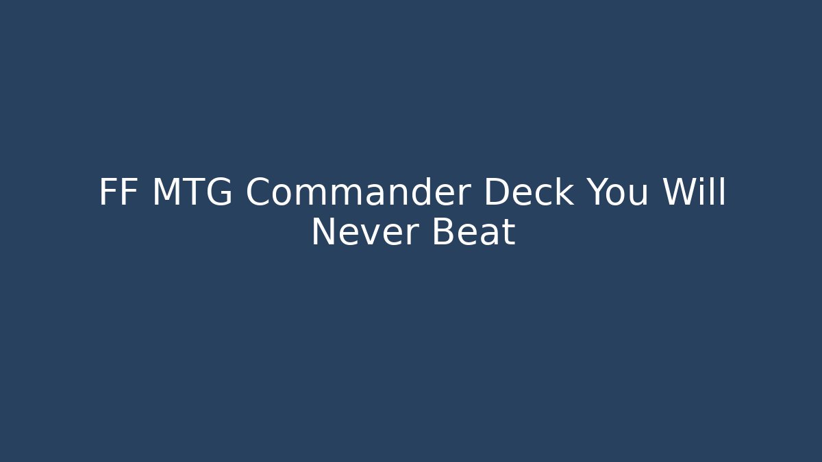 FF MTG Commander Deck You Will Never Beat