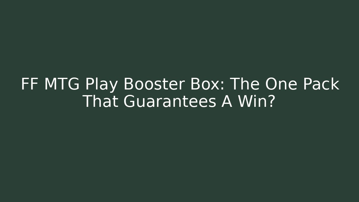 FF MTG Play Booster Box: The One Pack That Guarantees A Win?