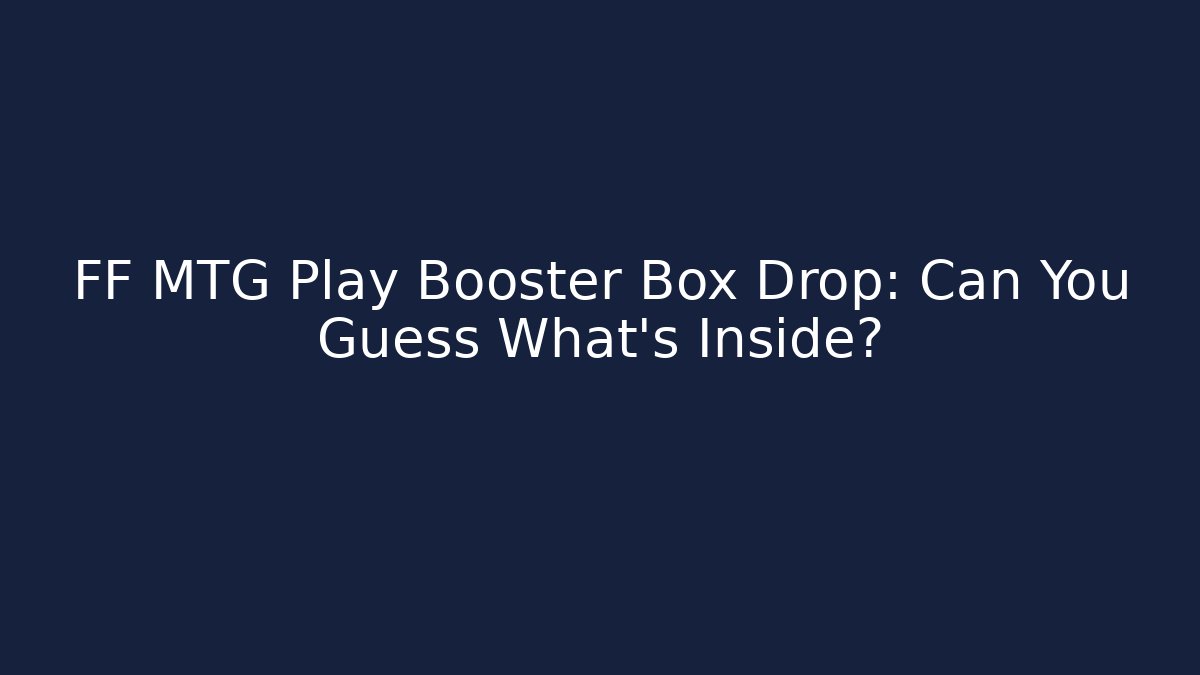 FF MTG Play Booster Box Drop: Can You Guess What's Inside?