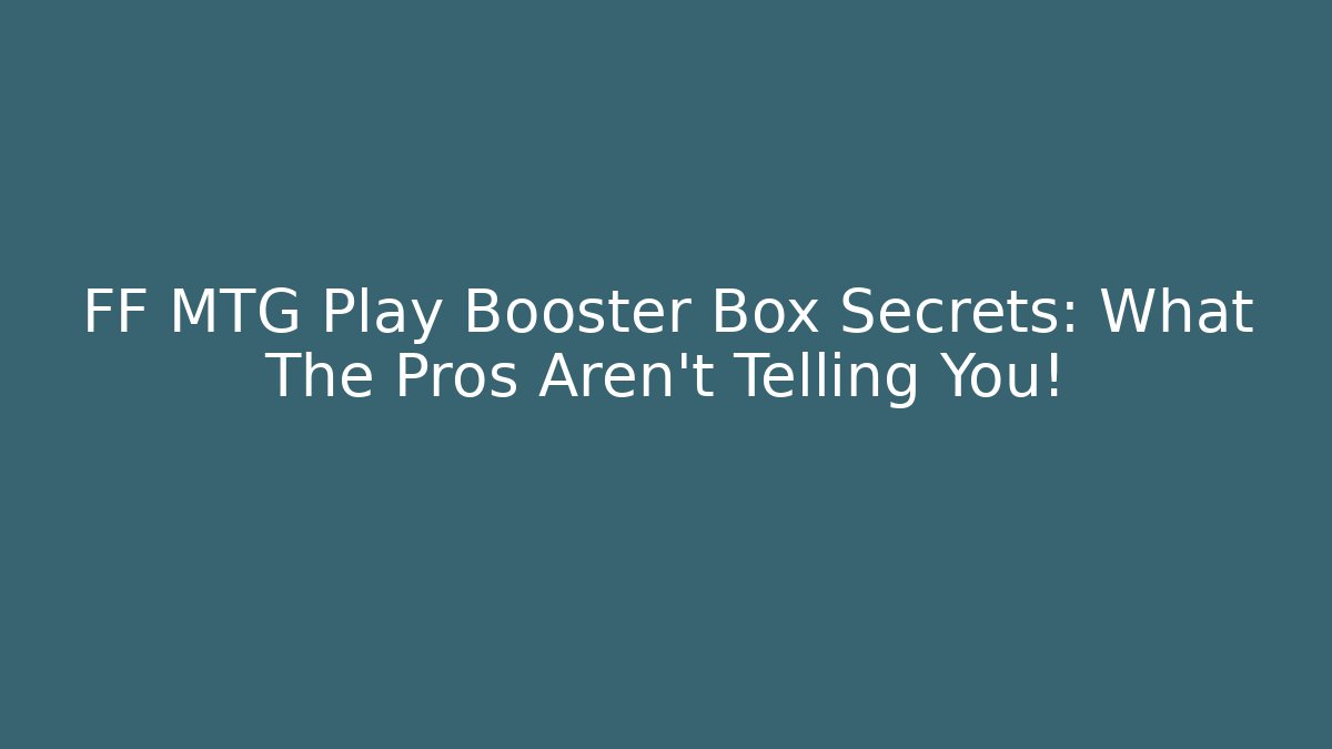 FF MTG Play Booster Box Secrets: What The Pros Aren't Telling You!