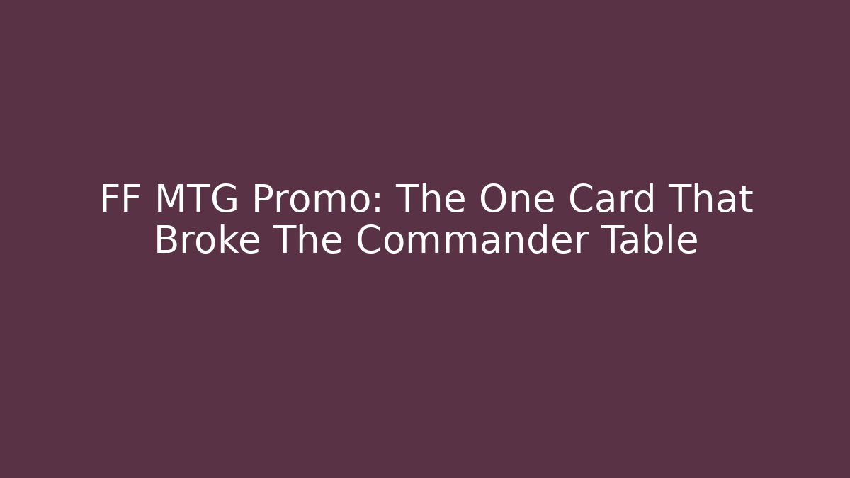 FF MTG Promo: The One Card That Broke The Commander Table