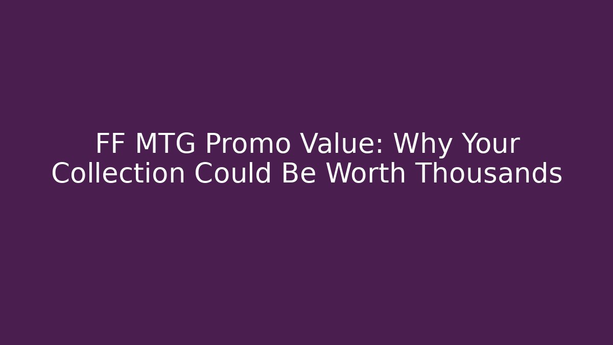 FF MTG Promo Value: Why Your Collection Could Be Worth Thousands - Create More Assets