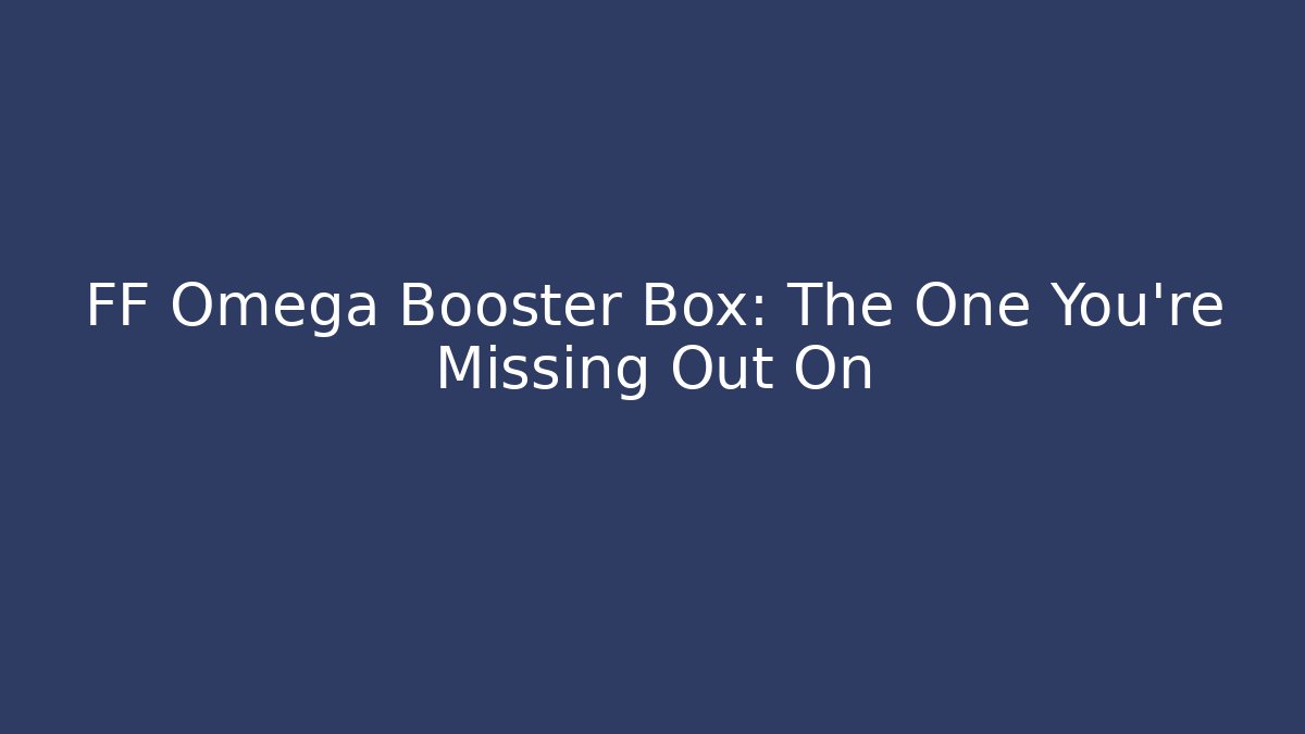 FF Omega Booster Box: The One You're Missing Out On